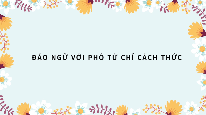 Cấu trúc câu đảo ngữ với phó từ chỉ cách thức
